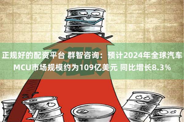 正规好的配资平台 群智咨询：预计2024年全球汽车MCU市场规模约为109亿美元 同比增长8.3%