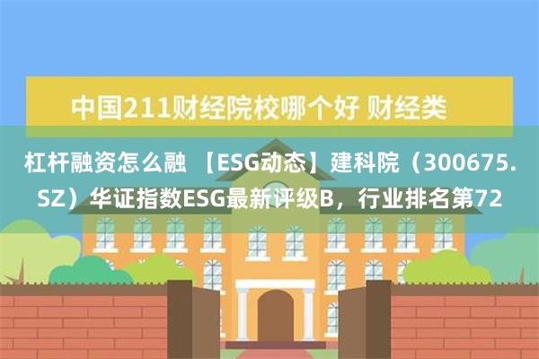 杠杆融资怎么融 【ESG动态】建科院（300675.SZ）华证指数ESG最新评级B，行业排名第72