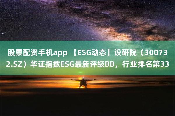 股票配资手机app 【ESG动态】设研院（300732.SZ）华证指数ESG最新评级BB，行业排名第33