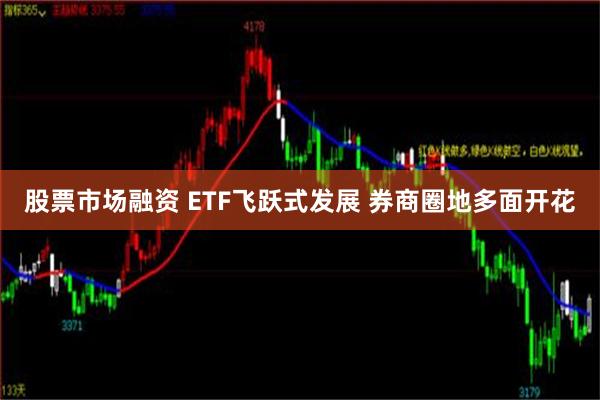 股票市场融资 ETF飞跃式发展 券商圈地多面开花