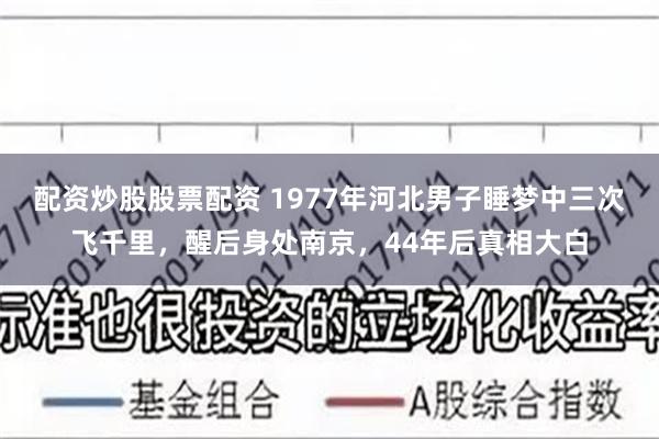 配资炒股股票配资 1977年河北男子睡梦中三次飞千里，醒后身处南京，44年后真相大白