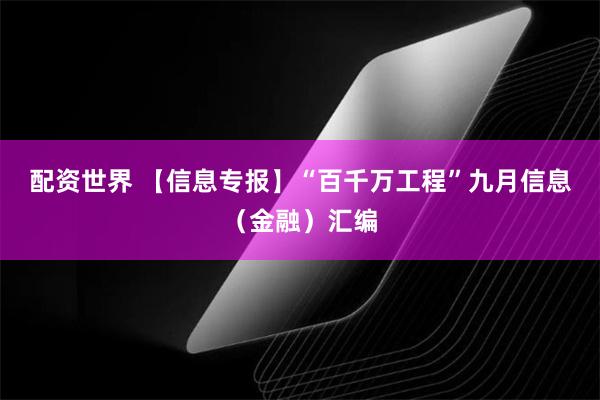 配资世界 【信息专报】“百千万工程”九月信息（金融）汇编