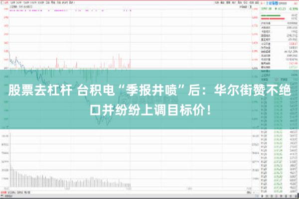 股票去杠杆 台积电“季报井喷”后：华尔街赞不绝口并纷纷上调目标价！