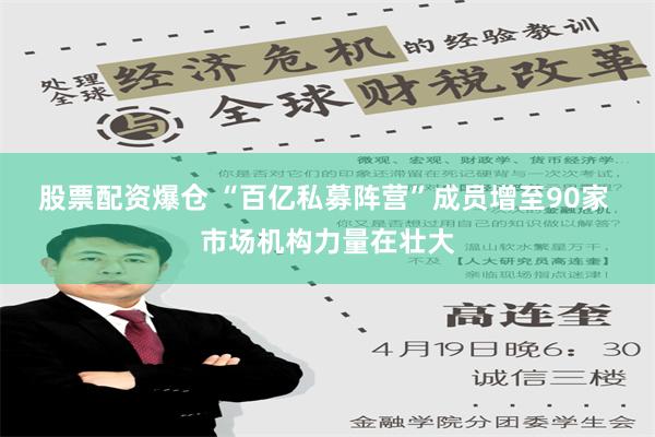 股票配资爆仓 “百亿私募阵营”成员增至90家 市场机构力量在壮大