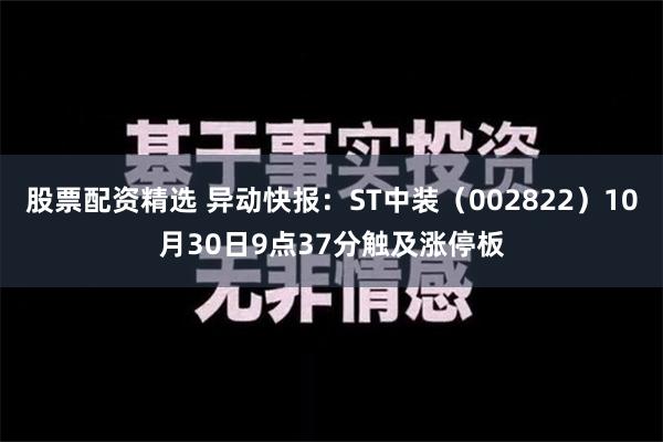 股票配资精选 异动快报：ST中装（002822）10月30日9点37分触及涨停板