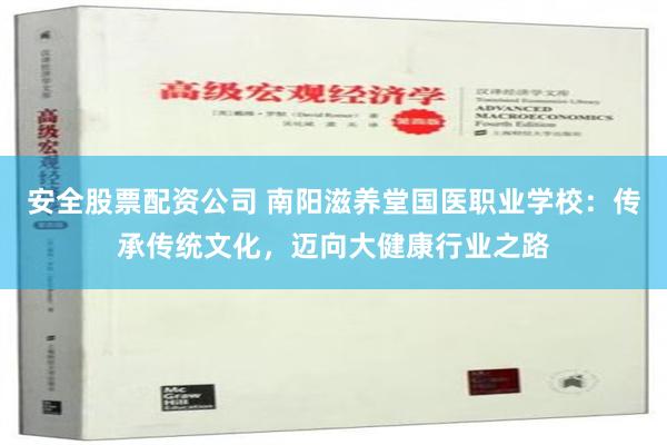 安全股票配资公司 南阳滋养堂国医职业学校：传承传统文化，迈向大健康行业之路