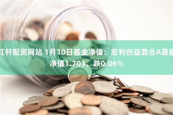 杠杆配资网站 1月10日基金净值：宏利创益混合A最新净值1.703，跌0.06%