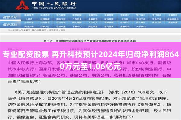 专业配资股票 再升科技预计2024年归母净利润8640万元至1.06亿元