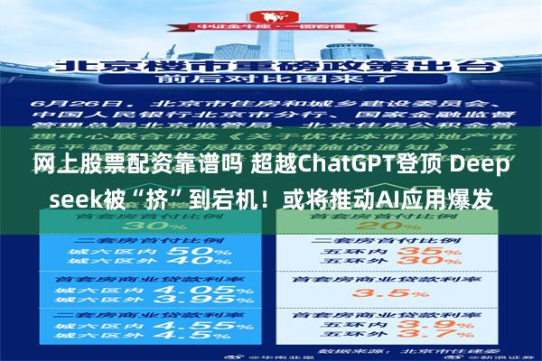 网上股票配资靠谱吗 超越ChatGPT登顶 Deepseek被“挤”到宕机！或将推动AI应用爆发