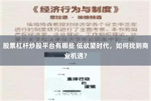 股票杠杆炒股平台有哪些 低欲望时代，如何找到商业机遇？