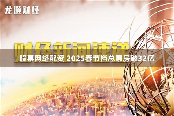 股票网络配资 2025春节档总票房破32亿