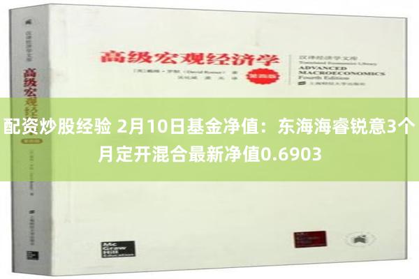 配资炒股经验 2月10日基金净值：东海海睿锐意3个月定开混合最新净值0.6903