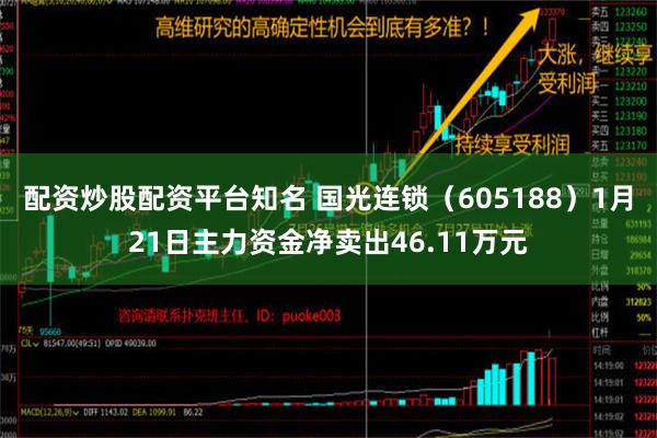 配资炒股配资平台知名 国光连锁（605188）1月21日主力资金净卖出46.11万元